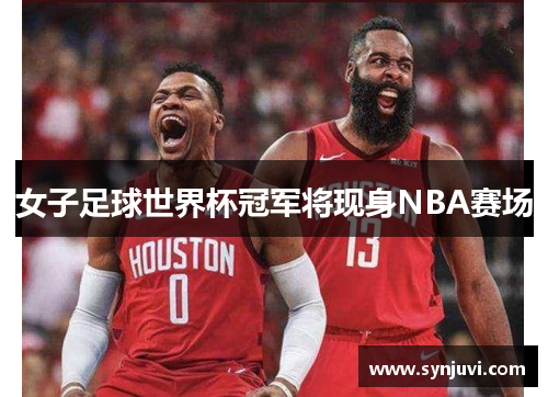 女子足球世界杯冠军将现身NBA赛场