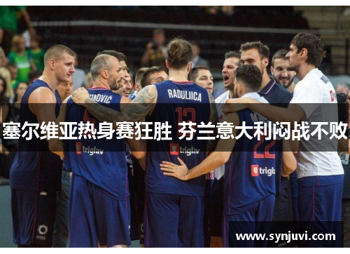 塞尔维亚热身赛狂胜 芬兰意大利闷战不败