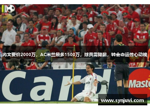 尤文要价2000万，AC米兰最多1500万，球员需降薪，转会命运惊心动魄