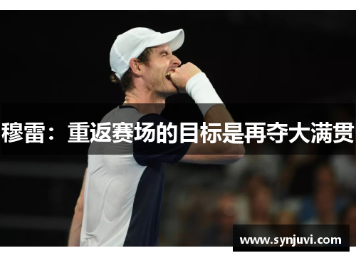穆雷：重返赛场的目标是再夺大满贯