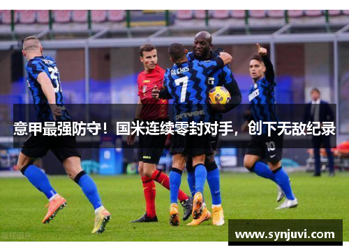 意甲最强防守！国米连续零封对手，创下无敌纪录