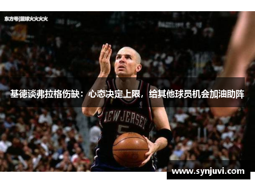 基德谈弗拉格伤缺：心态决定上限，给其他球员机会加油助阵