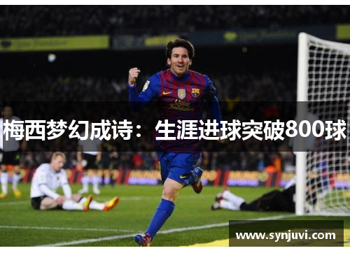 梅西梦幻成诗：生涯进球突破800球